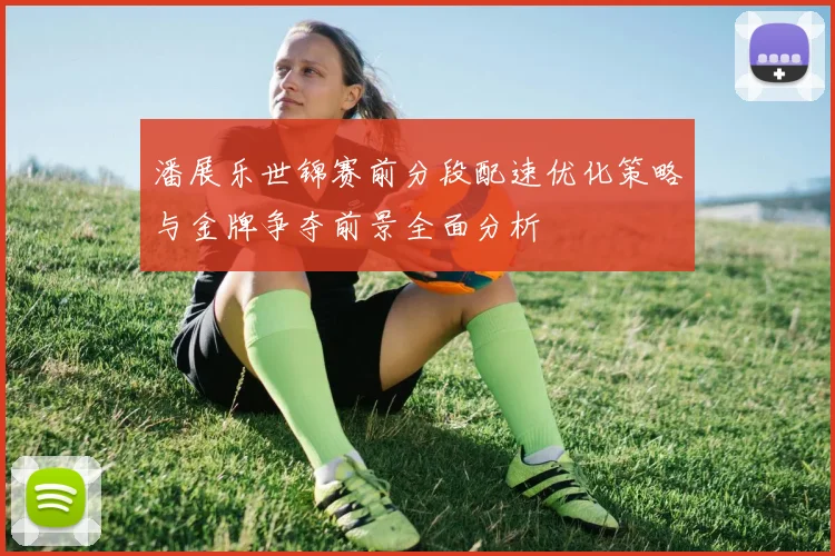 潘展乐世锦赛前分段配速优化策略与金牌争夺前景全面分析